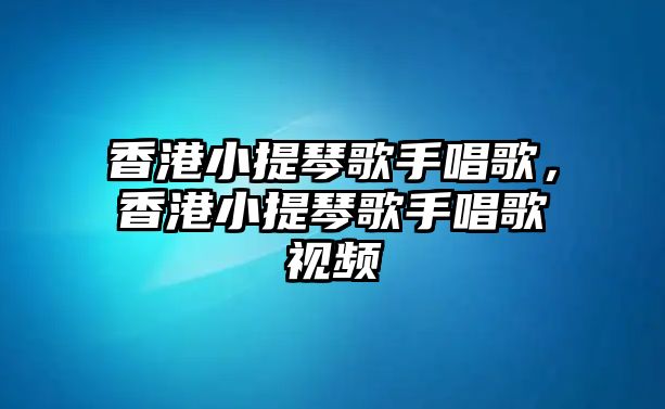 香港小提琴歌手唱歌，香港小提琴歌手唱歌視頻