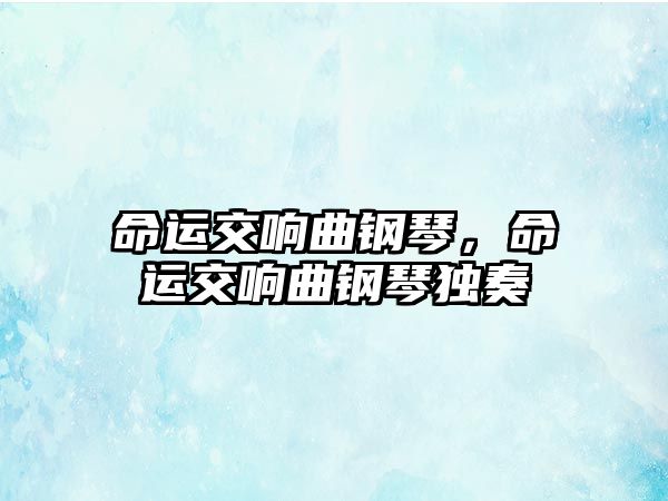 命運(yùn)交響曲鋼琴，命運(yùn)交響曲鋼琴獨(dú)奏