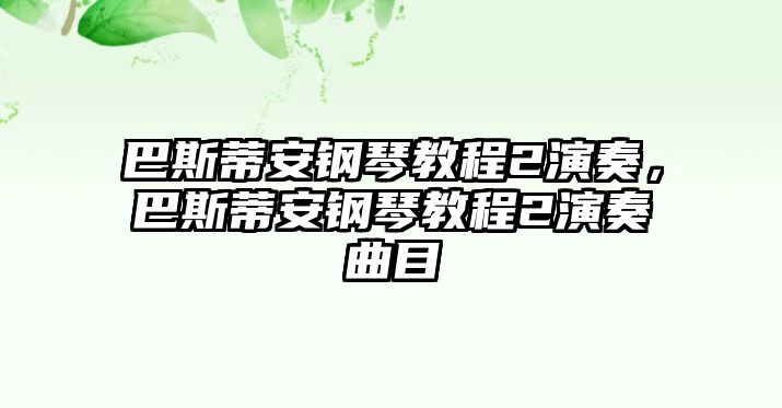 巴斯蒂安鋼琴教程2演奏，巴斯蒂安鋼琴教程2演奏曲目