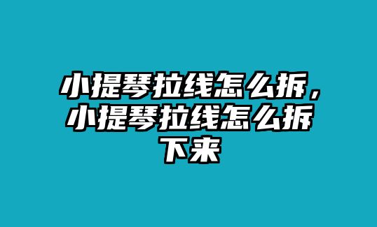 小提琴拉線怎么拆，小提琴拉線怎么拆下來