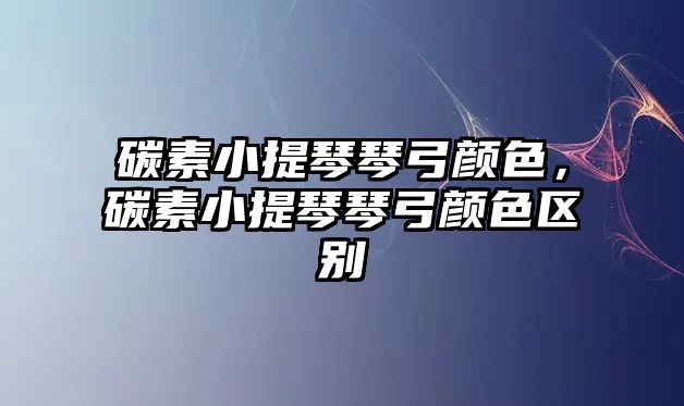 碳素小提琴琴弓顏色，碳素小提琴琴弓顏色區別