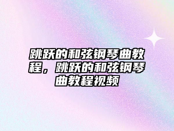 跳躍的和弦鋼琴曲教程，跳躍的和弦鋼琴曲教程視頻