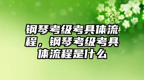 鋼琴考級考具體流程，鋼琴考級考具體流程是什么