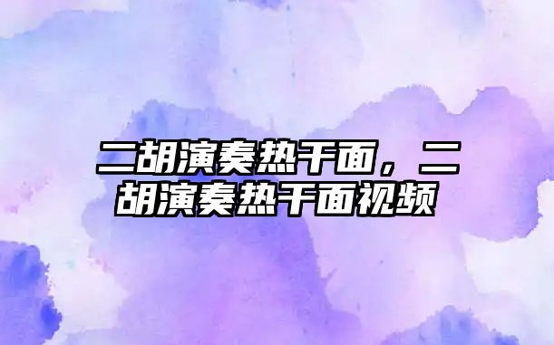 二胡演奏熱干面，二胡演奏熱干面視頻