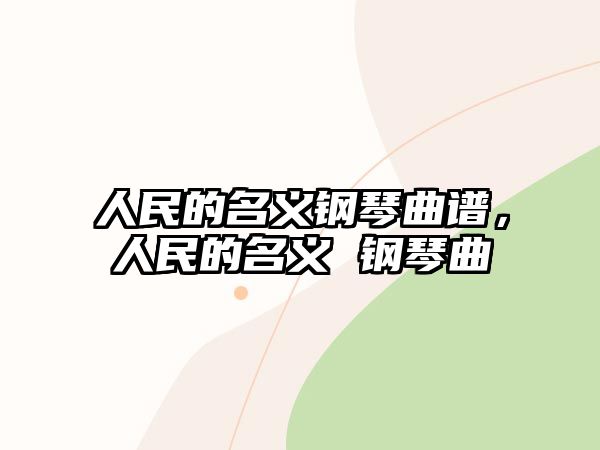 人民的名義鋼琴曲譜，人民的名義 鋼琴曲