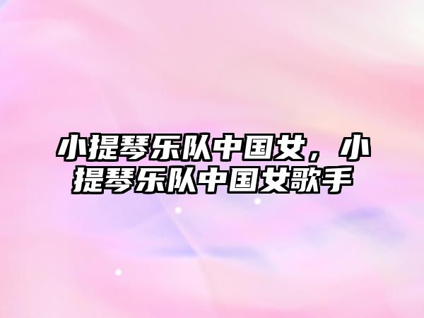 小提琴樂隊(duì)中國女，小提琴樂隊(duì)中國女歌手