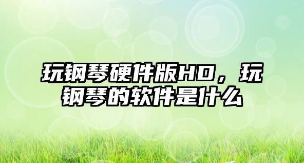 玩鋼琴硬件版HD，玩鋼琴的軟件是什么