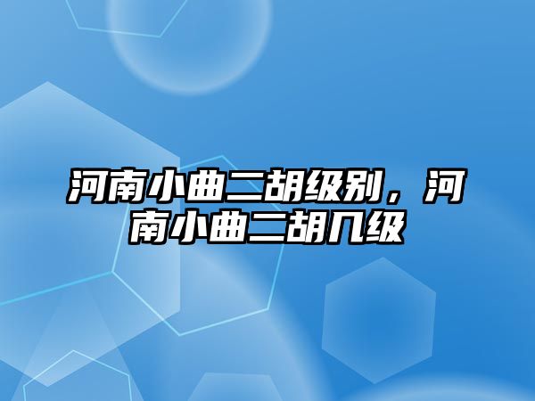 河南小曲二胡級(jí)別，河南小曲二胡幾級(jí)