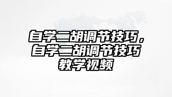 自學二胡調節技巧，自學二胡調節技巧教學視頻