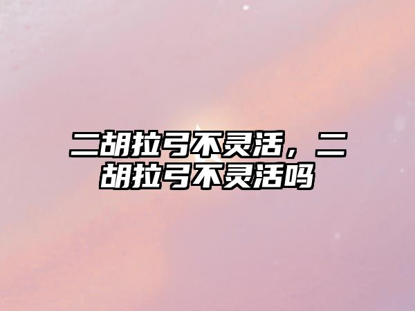 二胡拉弓不靈活，二胡拉弓不靈活嗎