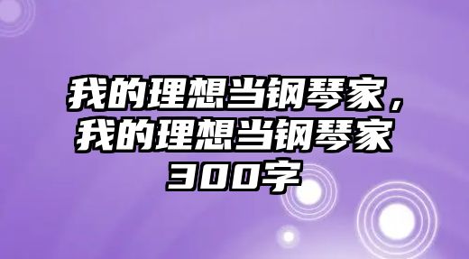 我的理想當(dāng)鋼琴家，我的理想當(dāng)鋼琴家300字