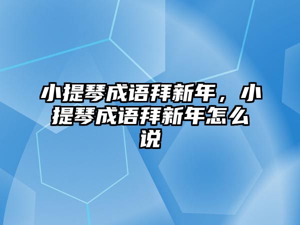 小提琴成語拜新年，小提琴成語拜新年怎么說