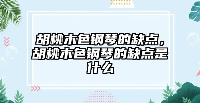 胡桃木色鋼琴的缺點，胡桃木色鋼琴的缺點是什么