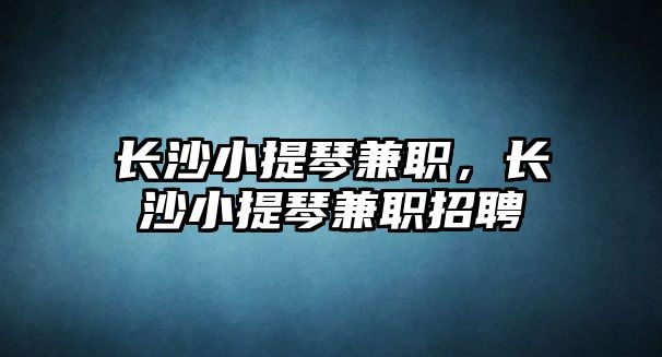 長沙小提琴兼職，長沙小提琴兼職招聘