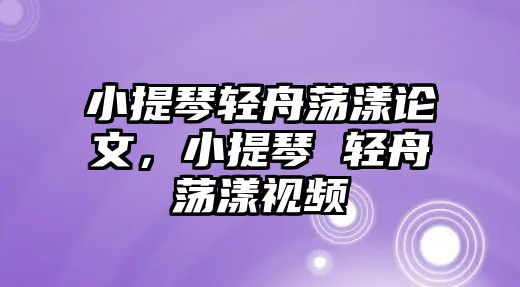 小提琴輕舟蕩漾論文，小提琴 輕舟蕩漾視頻