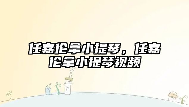 任嘉倫拿小提琴，任嘉倫拿小提琴視頻