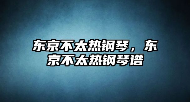 東京不太熱鋼琴，東京不太熱鋼琴譜