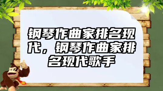 鋼琴作曲家排名現代，鋼琴作曲家排名現代歌手