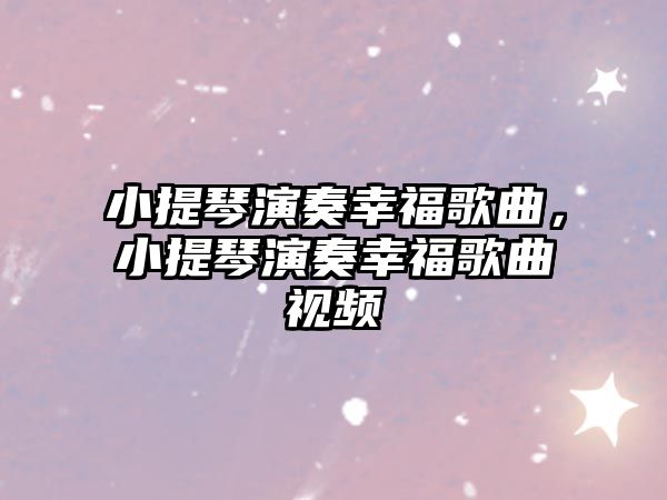 小提琴演奏幸福歌曲，小提琴演奏幸福歌曲視頻