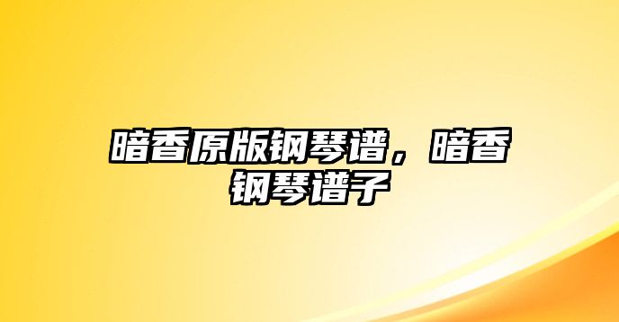 暗香原版鋼琴譜，暗香鋼琴譜子