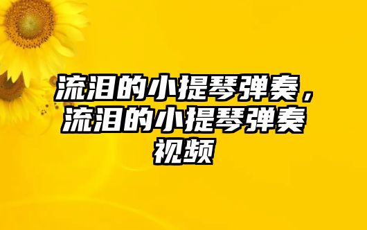 流淚的小提琴彈奏，流淚的小提琴彈奏視頻