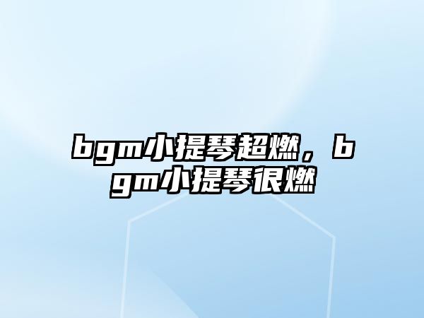 bgm小提琴超燃，bgm小提琴很燃