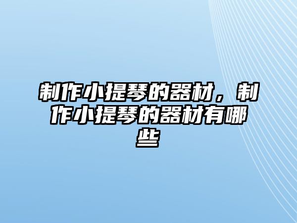 制作小提琴的器材，制作小提琴的器材有哪些