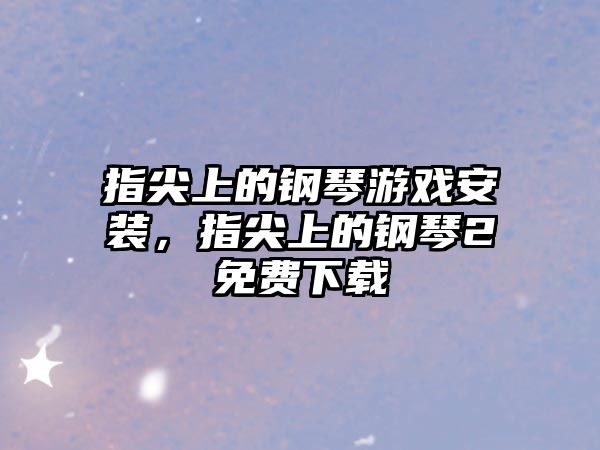 指尖上的鋼琴游戲安裝，指尖上的鋼琴2免費下載