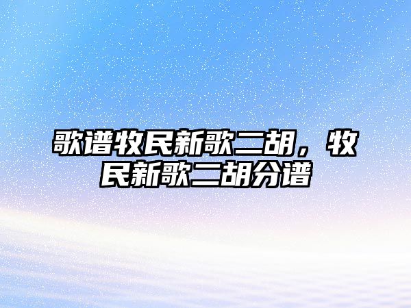 歌譜牧民新歌二胡，牧民新歌二胡分譜