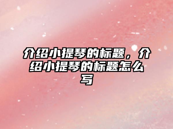 介紹小提琴的標(biāo)題，介紹小提琴的標(biāo)題怎么寫(xiě)