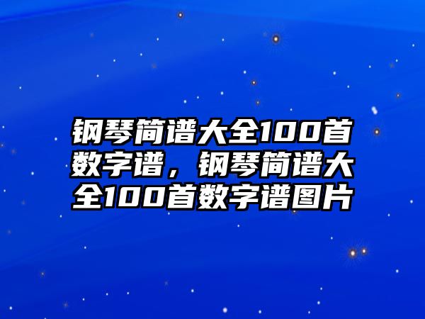 鋼琴簡(jiǎn)譜大全100首數(shù)字譜，鋼琴簡(jiǎn)譜大全100首數(shù)字譜圖片