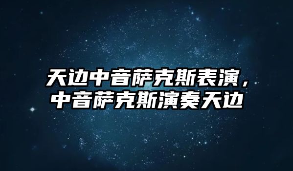 天邊中音薩克斯表演，中音薩克斯演奏天邊