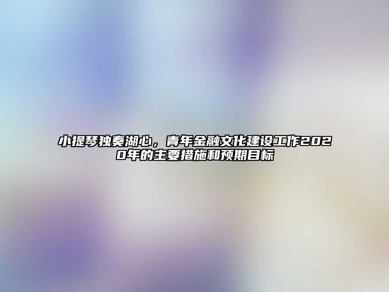 小提琴獨奏湖心，青年金融文化建設工作2020年的主要措施和預期目標