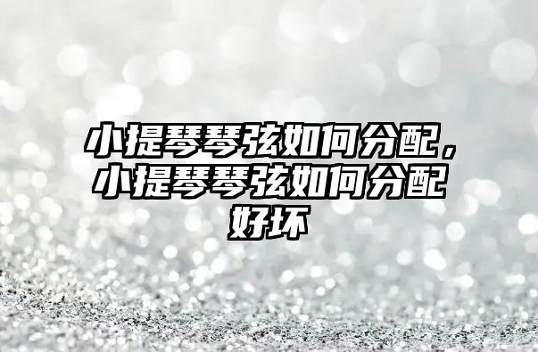 小提琴琴弦如何分配，小提琴琴弦如何分配好壞