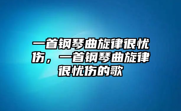 一首鋼琴曲旋律很憂傷，一首鋼琴曲旋律很憂傷的歌