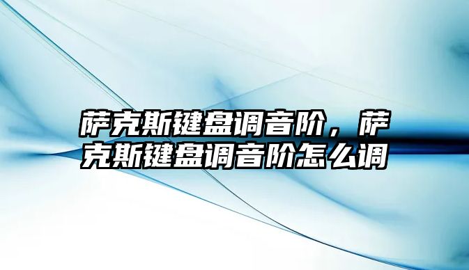 薩克斯鍵盤調音階，薩克斯鍵盤調音階怎么調