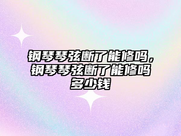 鋼琴琴弦斷了能修嗎，鋼琴琴弦斷了能修嗎多少錢