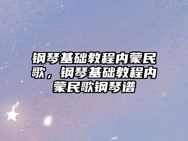 鋼琴基礎教程內蒙民歌，鋼琴基礎教程內蒙民歌鋼琴譜