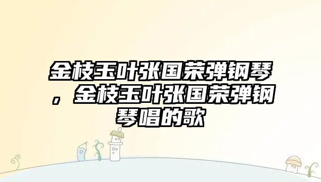 金枝玉葉張國榮彈鋼琴，金枝玉葉張國榮彈鋼琴唱的歌