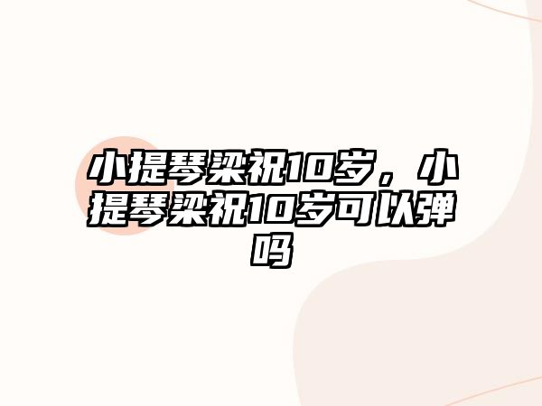 小提琴梁祝10歲，小提琴梁祝10歲可以彈嗎