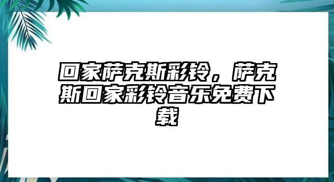 回家薩克斯彩鈴，薩克斯回家彩鈴音樂免費下載