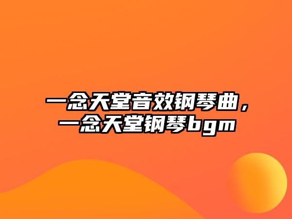 一念天堂音效鋼琴曲，一念天堂鋼琴bgm