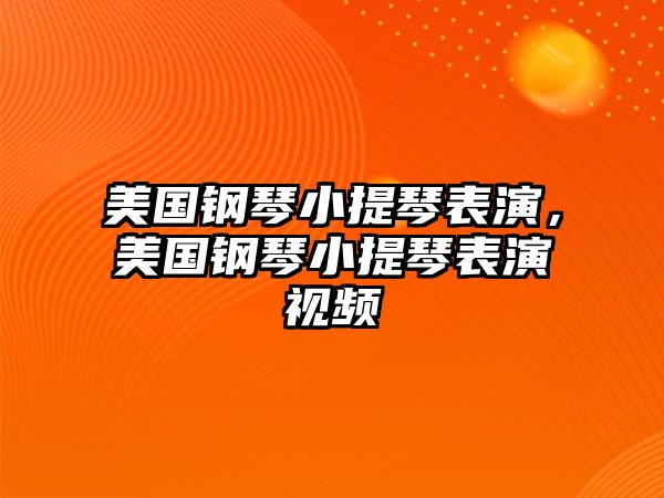 美國(guó)鋼琴小提琴表演，美國(guó)鋼琴小提琴表演視頻