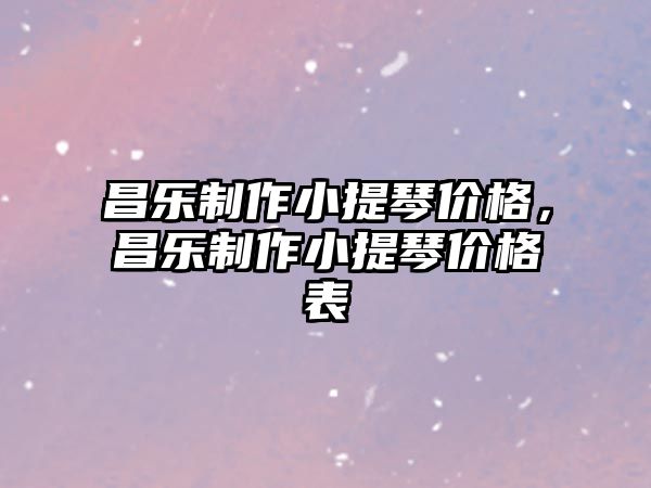 昌樂制作小提琴價格，昌樂制作小提琴價格表