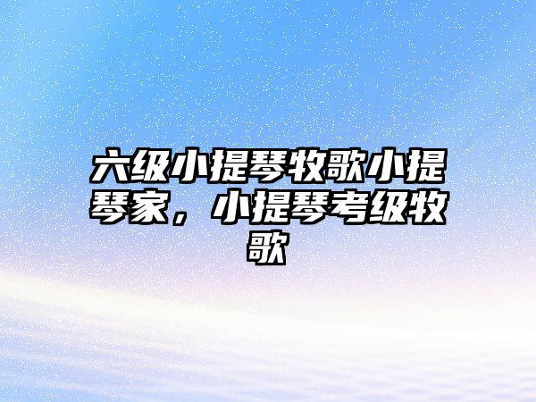 六級(jí)小提琴牧歌小提琴家，小提琴考級(jí)牧歌