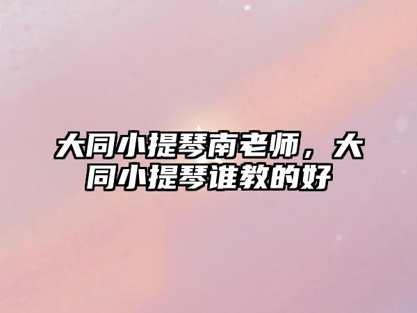 大同小提琴南老師，大同小提琴誰教的好