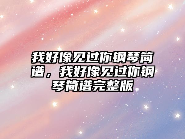 我好像見過你鋼琴簡譜，我好像見過你鋼琴簡譜完整版