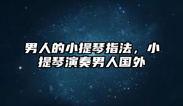 男人的小提琴指法，小提琴演奏男人國(guó)外