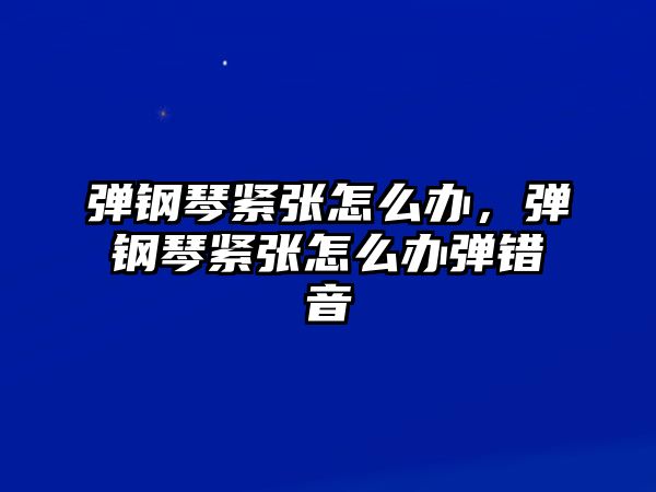 彈鋼琴緊張怎么辦，彈鋼琴緊張怎么辦彈錯音