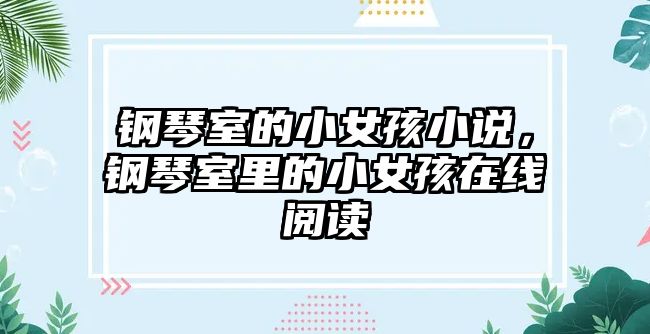 鋼琴室的小女孩小說，鋼琴室里的小女孩在線閱讀